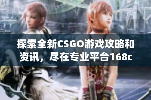 探索全新CSGO游戏攻略和资讯，尽在专业平台168csgo网站