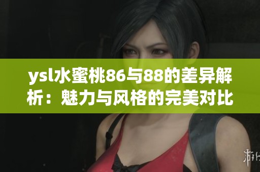 ysl水蜜桃86与88的差异解析：魅力与风格的完美对比