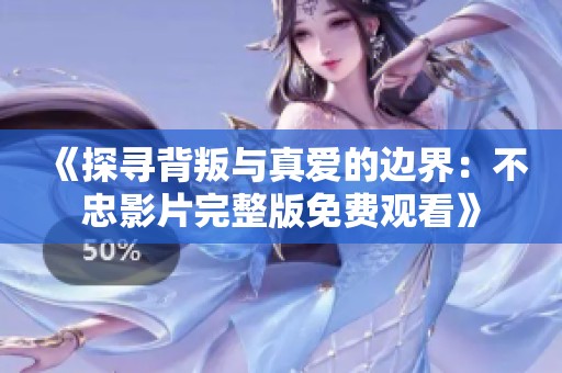 《探寻背叛与真爱的边界：不忠影片完整版免费观看》