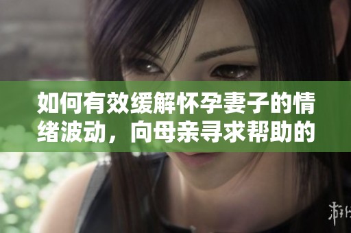 如何有效缓解怀孕妻子的情绪波动，向母亲寻求帮助的方法