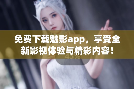 免费下载魅影app，享受全新影视体验与精彩内容！