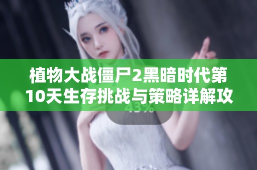 植物大战僵尸2黑暗时代第10天生存挑战与策略详解攻略