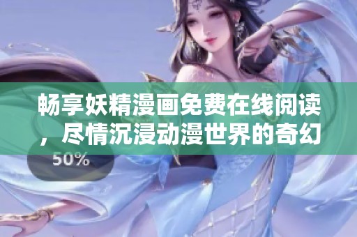 畅享妖精漫画免费在线阅读，尽情沉浸动漫世界的奇幻之旅
