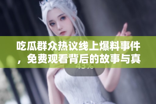 吃瓜群众热议线上爆料事件，免费观看背后的故事与真相大揭秘