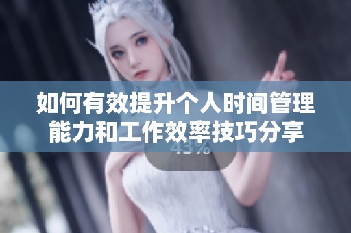 如何有效提升个人时间管理能力和工作效率技巧分享
