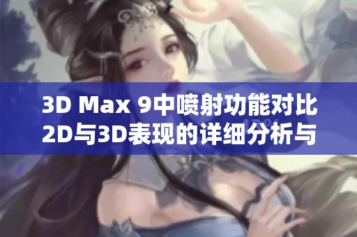 3D Max 9中喷射功能对比2D与3D表现的详细分析与探讨