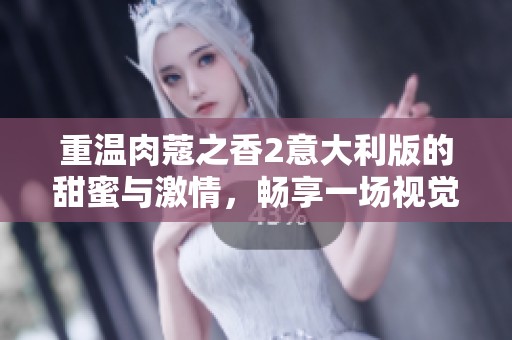 重温肉蔻之香2意大利版的甜蜜与激情，畅享一场视觉与心灵的盛宴