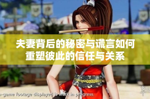 夫妻背后的秘密与谎言如何重塑彼此的信任与关系