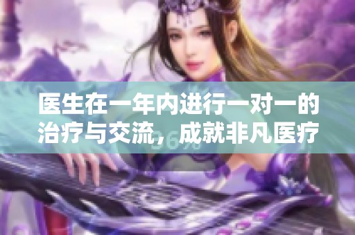 医生在一年内进行一对一的治疗与交流，成就非凡医疗奇迹