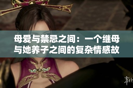 母爱与禁忌之间：一个继母与她养子之间的复杂情感故事