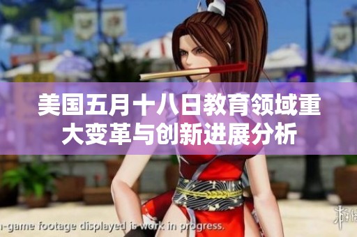 美国五月十八日教育领域重大变革与创新进展分析