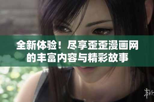 全新体验！尽享歪歪漫画网的丰富内容与精彩故事