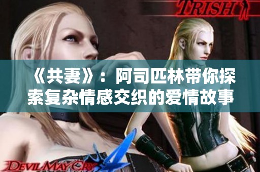 《共妻》：阿司匹林带你探索复杂情感交织的爱情故事与人际关系