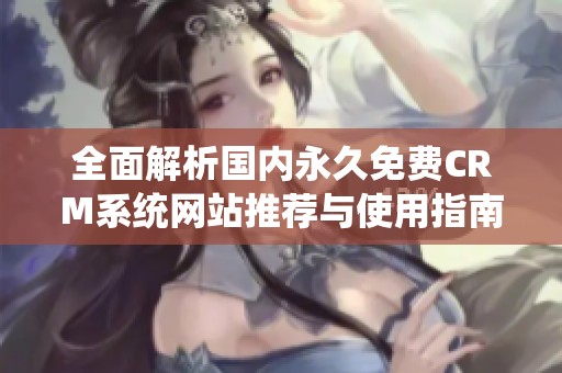 全面解析国内永久免费CRM系统网站推荐与使用指南
