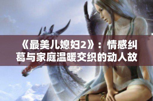 《最美儿媳妇2》：情感纠葛与家庭温暖交织的动人故事