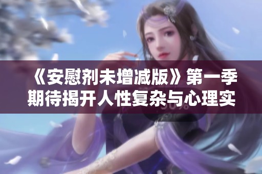 《安慰剂未增减版》第一季期待揭开人性复杂与心理实验的迷雾探索之旅