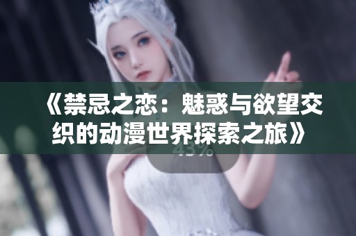 《禁忌之恋：魅惑与欲望交织的动漫世界探索之旅》