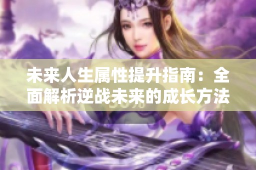 未来人生属性提升指南：全面解析逆战未来的成长方法与策略