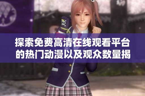 探索免费高清在线观看平台的热门动漫以及观众数量揭秘