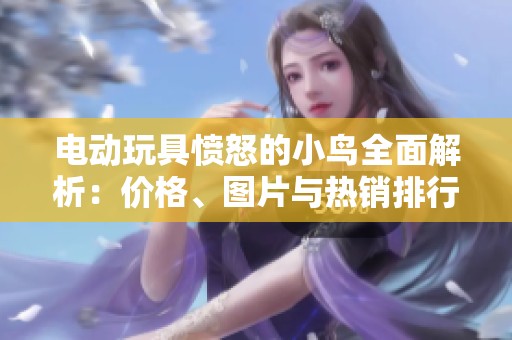 电动玩具愤怒的小鸟全面解析：价格、图片与热销排行一网打尽