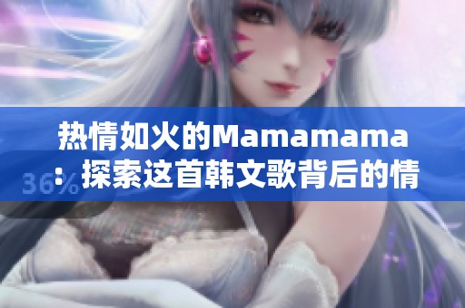 热情如火的Mamamama：探索这首韩文歌背后的情感与故事