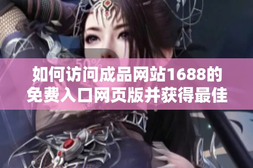 如何访问成品网站1688的免费入口网页版并获得最佳体验