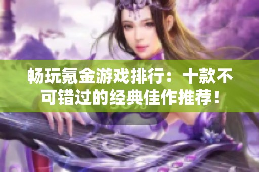 畅玩氪金游戏排行：十款不可错过的经典佳作推荐！