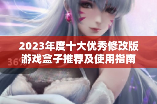 2023年度十大优秀修改版游戏盒子推荐及使用指南