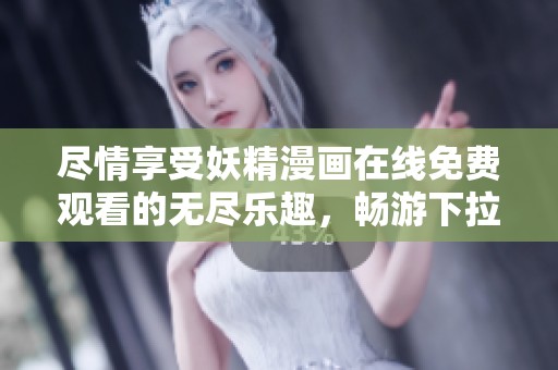 尽情享受妖精漫画在线免费观看的无尽乐趣，畅游下拉式阅读体验