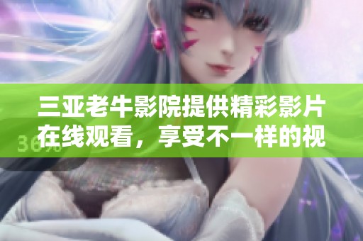 三亚老牛影院提供精彩影片在线观看，享受不一样的视听盛宴