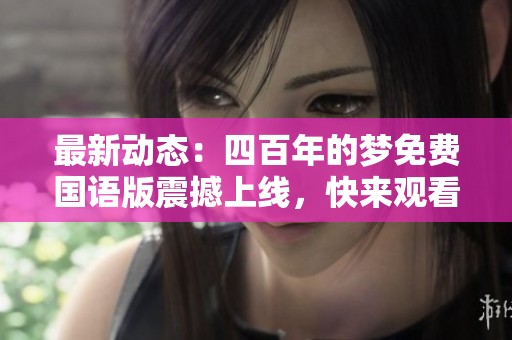 最新动态：四百年的梦免费国语版震撼上线，快来观看吧