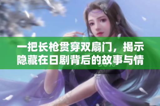 一把长枪贯穿双扇门，揭示隐藏在日剧背后的故事与情感