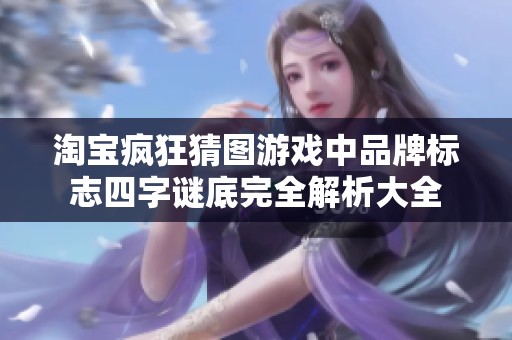 淘宝疯狂猜图游戏中品牌标志四字谜底完全解析大全
