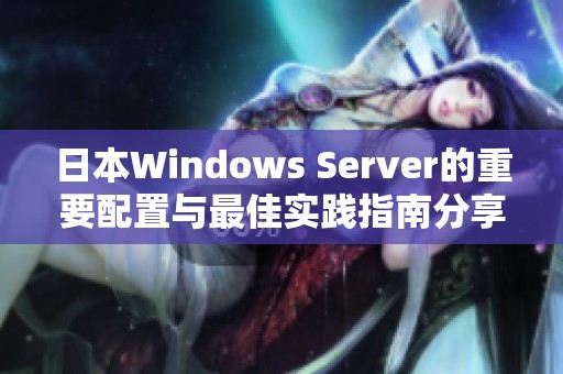 日本Windows Server的重要配置与最佳实践指南分享