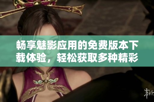 畅享魅影应用的免费版本下载体验，轻松获取多种精彩功能