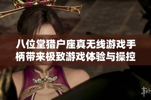 八位堂猎户座真无线游戏手柄带来极致游戏体验与操控乐趣