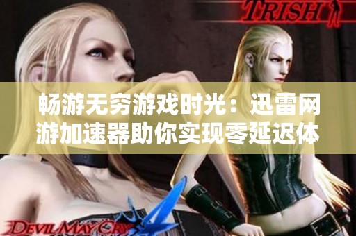 畅游无穷游戏时光：迅雷网游加速器助你实现零延迟体验