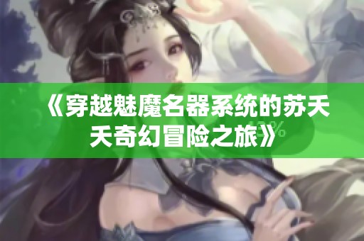 《穿越魅魔名器系统的苏夭夭奇幻冒险之旅》