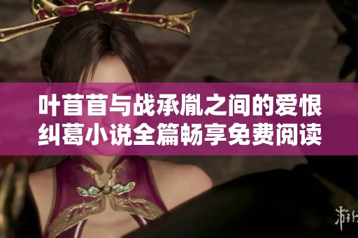 叶苜苜与战承胤之间的爱恨纠葛小说全篇畅享免费阅读方式推荐
