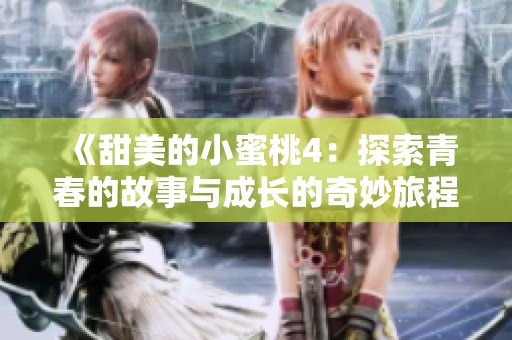 《甜美的小蜜桃4：探索青春的故事与成长的奇妙旅程》