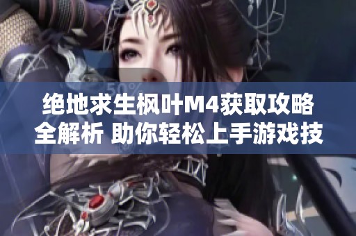 绝地求生枫叶M4获取攻略全解析 助你轻松上手游戏技巧