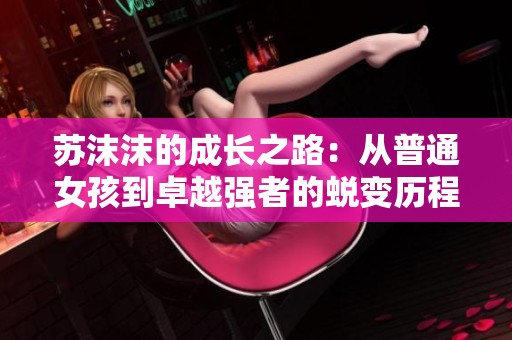苏沫沫的成长之路：从普通女孩到卓越强者的蜕变历程