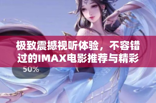 极致震撼视听体验，不容错过的IMAX电影推荐与精彩解析
