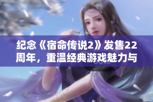 纪念《宿命传说2》发售22周年，重温经典游戏魅力与传说