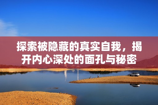 探索被隐藏的真实自我，揭开内心深处的面孔与秘密