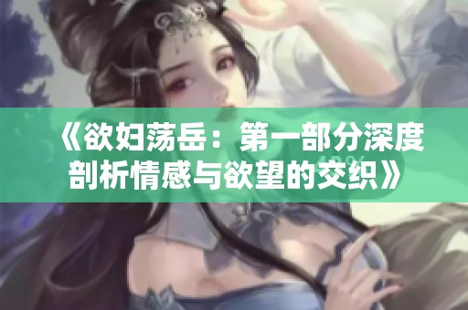 《欲妇荡岳：第一部分深度剖析情感与欲望的交织》