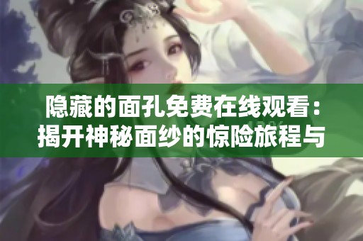 隐藏的面孔免费在线观看：揭开神秘面纱的惊险旅程与真实故事