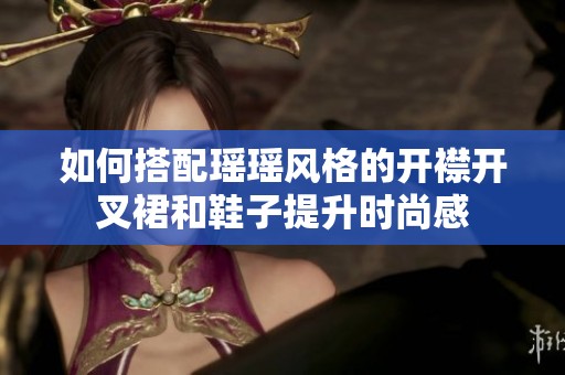 如何搭配瑶瑶风格的开襟开叉裙和鞋子提升时尚感