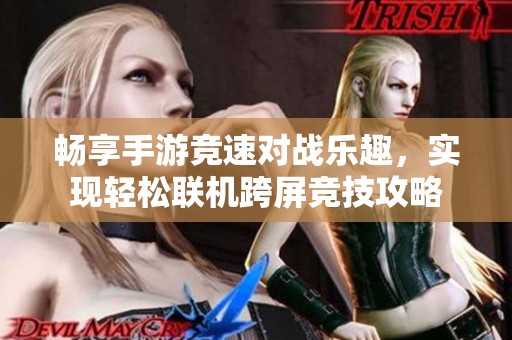 畅享手游竞速对战乐趣，实现轻松联机跨屏竞技攻略