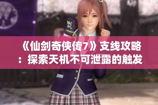 《仙剑奇侠传7》支线攻略：探索天机不可泄露的触发秘籍与玩法技巧